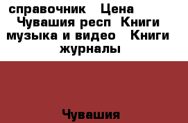 справочник › Цена ­ 200 - Чувашия респ. Книги, музыка и видео » Книги, журналы   . Чувашия респ.